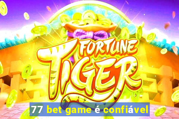 77 bet game é confiável